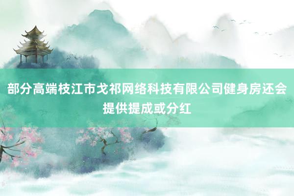 部分高端枝江市戈祁网络科技有限公司健身房还会提供提成或分红