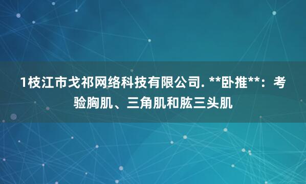 1枝江市戈祁网络科技有限公司. **卧推**：考验胸肌、三角肌和肱三头肌