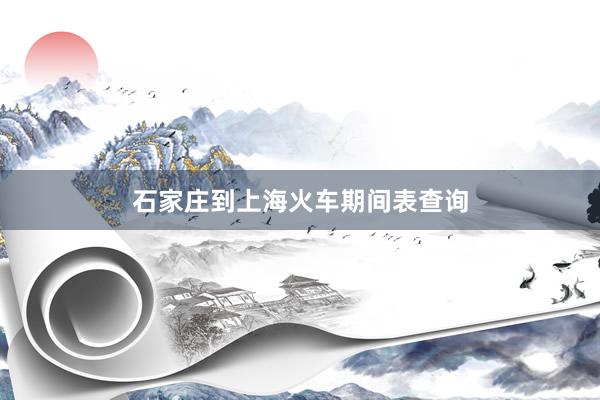石家庄到上海火车期间表查询